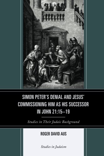 Simon Peter's Denial and Jesus' Commissioning Him as His Successor in John 21:15-19: Studies In Their Judaic Background (Studies In Judaism)