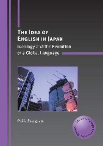 The Idea of English in Japan: Ideology and the Evolution of a Global Language (Critical Language and Literacy Studies)