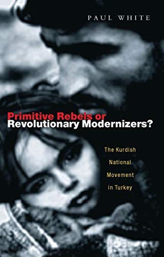 Primitive Rebels or Revolutionary Modernizers: The Kurdish Nationalist Movement in Turkey