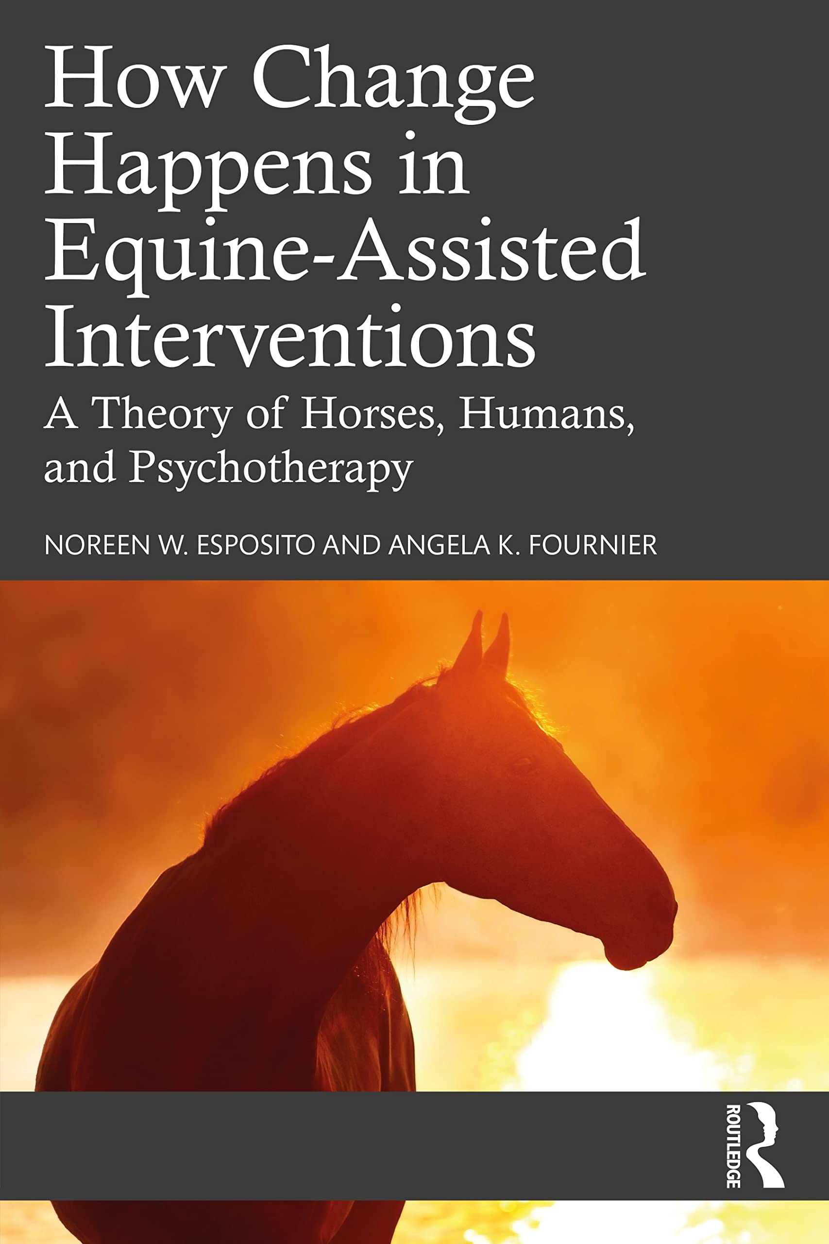 Esposito, Noreen W. How Change Happens In Equine-Assisted Interventions, A Theory Of Horses, Humans, And Psychotherapy