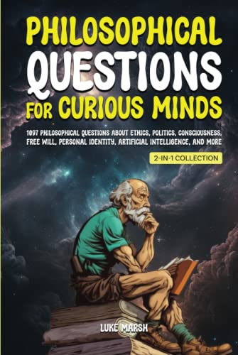 Philosophical Questions for Curious Minds: 1097 Philosophical Questions About Ethics, Politics, Consciousness, Free Will, Personal Identity, ... Collection) (Philosophy for the Curious)