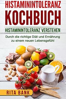 Histaminintoleranz Kochbuch: Histaminintoleranz verstehen. Durch die richtige Diät und Ernährung zu einem neuen Lebensgefühl.