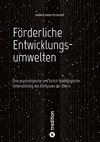 Förderliche Entwicklungsumwelten: Eine psychologische und (schul-)pädagogische Untersuchung des Einflusses der Eltern