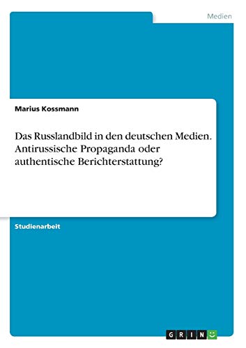 Das Russlandbild in den deutschen Medien. Antirussische Propaganda oder authentische Berichterstattung?