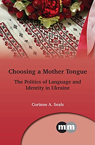 Choosing a Mother Tongue: Ukrainian Sociolinguistic Identity Politics (Multilingual Matters, 169)