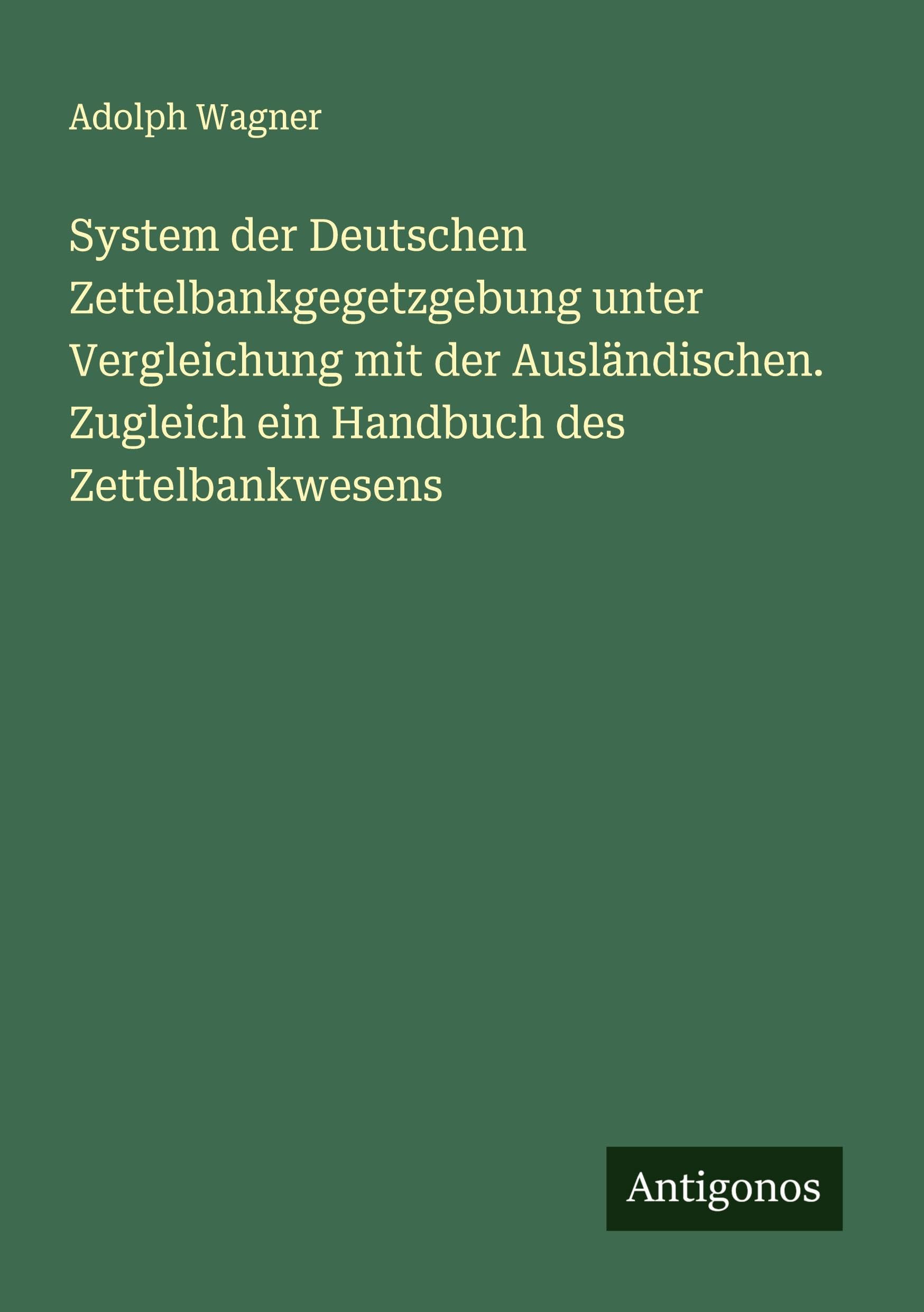 System der Deutschen Zettelbankgegetzgebung unter Vergleichung mit der Ausländischen. Zugleich ein Handbuch des Zettelbankwesens