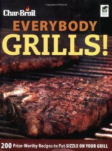 Char-Broil Everybody Grills!: 200 Prize-Worthy Recipes to Put Sizzle on Your Grill