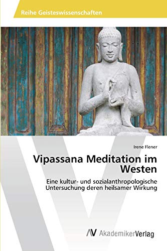 Vipassana Meditation im Westen: Eine kultur- und sozialanthropologische Untersuchung deren heilsamer Wirkung