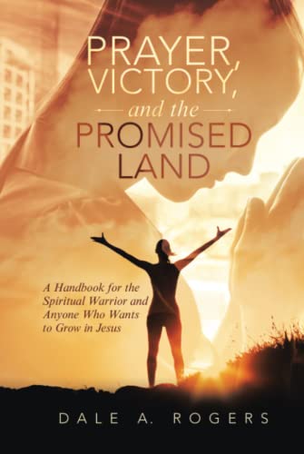 Prayer, Victory, and the Promised Land: A Handbook for the Spiritual Warrior and Anyone Who Wants to Grow in Jesus