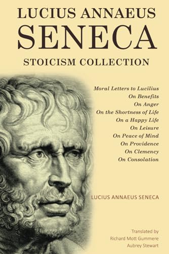 Lucius Annaeus Seneca Stoicism Collection: Moral Letters to Lucilius, On Benefits, On Anger, On the Shortness of Life, On a Happy Life, On Leisure, On ... Providence, On Clemency, and On Consolation