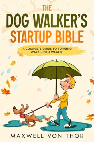 The Dog Walker’s Startup Bible: A Complete Guide to Turning Walks into Wealth
