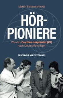 Hör-Pioniere: Wie das Cochlea-Implantat (CI) nach Deutschland kam. Gespräche mit Zeitzeugen