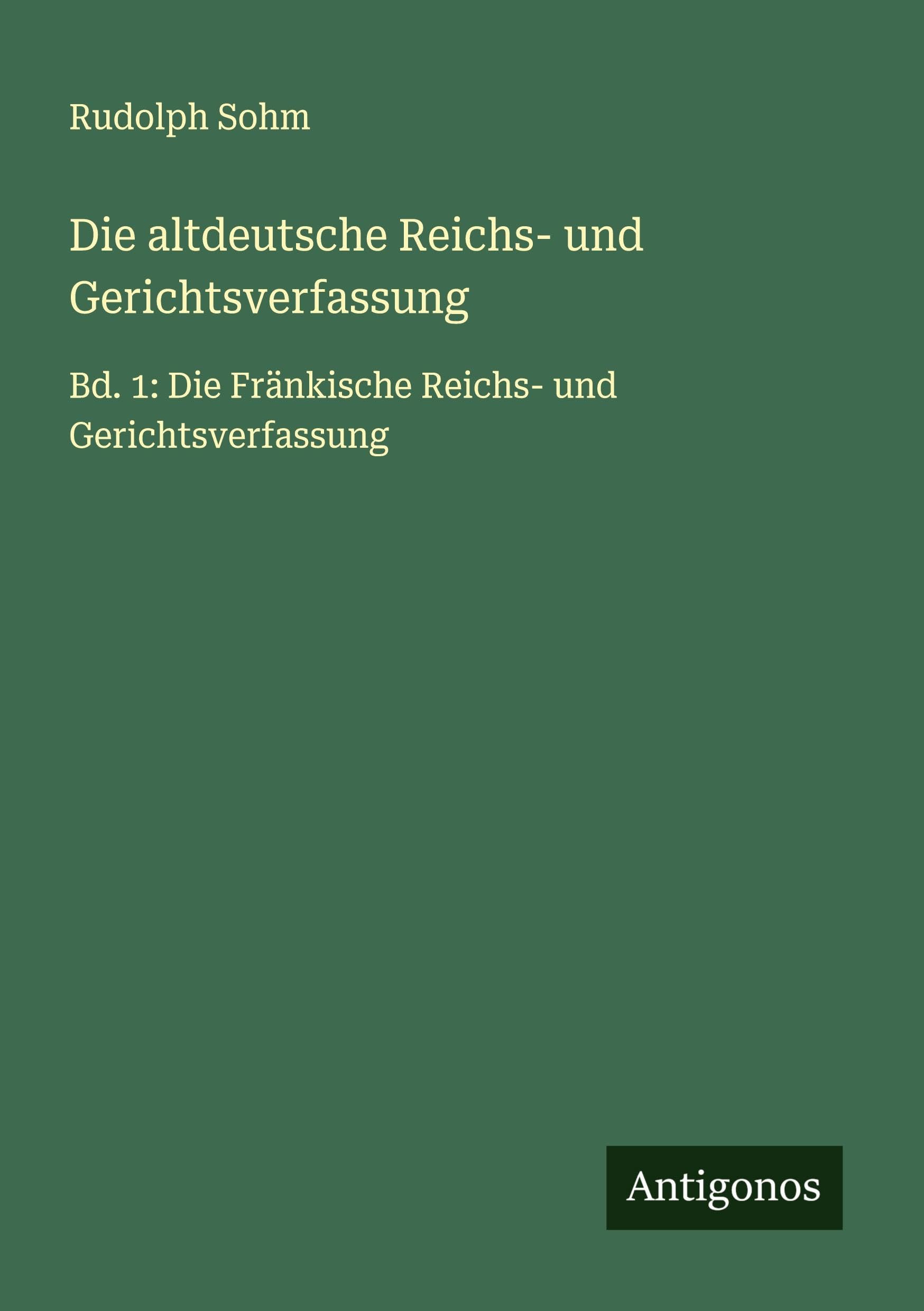 Die altdeutsche Reichs- und Gerichtsverfassung: Bd. 1: Die Fränkische Reichs- und Gerichtsverfassung