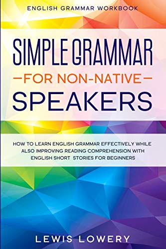 Lewis Lowery English Grammar Workbook, Simple Grammar For Non-Native Speakers - How To Learn English Grammar Effectively While Also Improving Reading