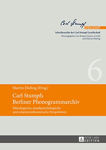 Carl Stumpfs Berliner Phonogrammarchiv: Ethnologische, musikpsychologische und erkenntnistheoretische Perspektiven (Schriftenreihe der Carl Stumpf Gesellschaft)