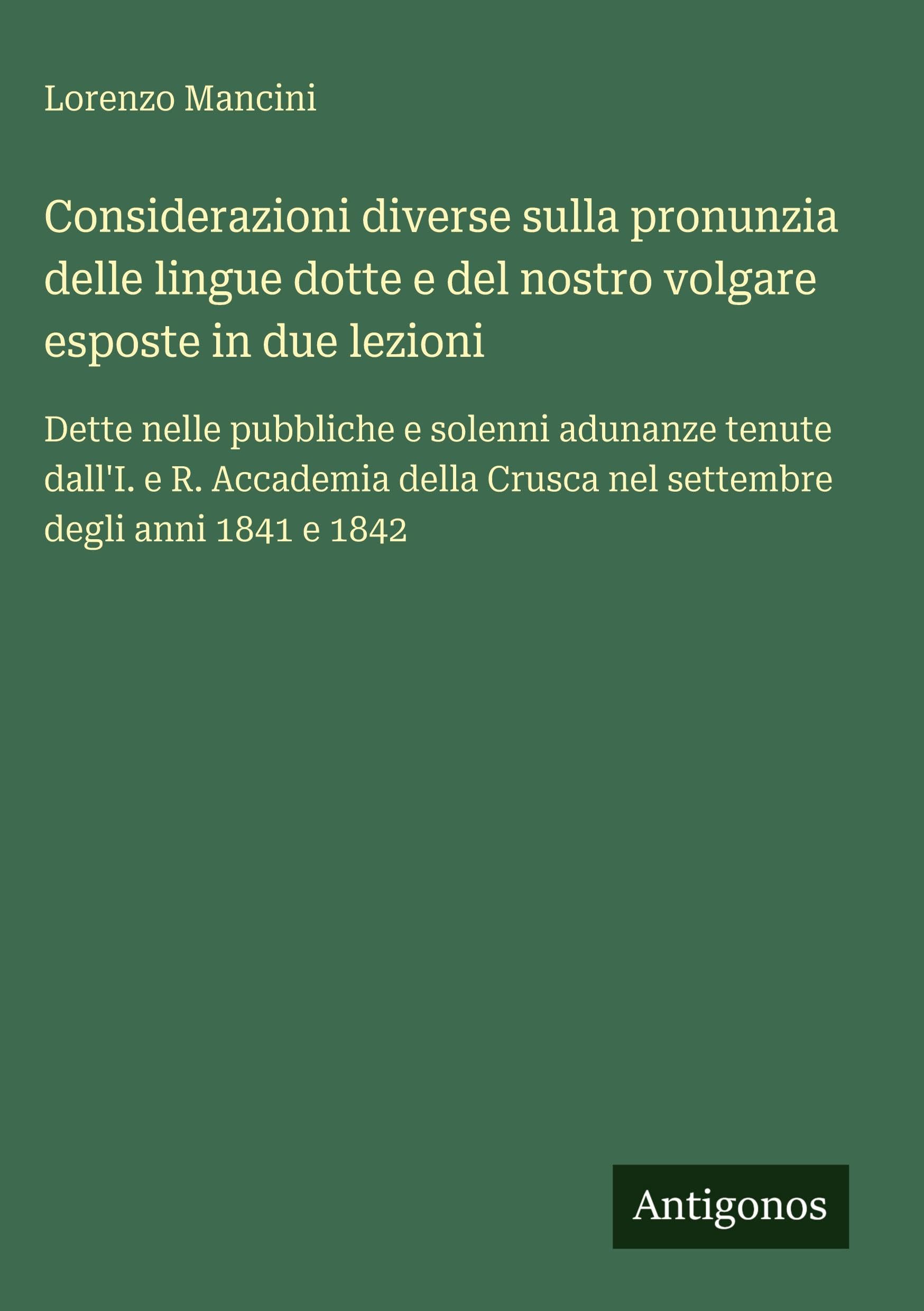 Considerazioni diverse sulla pronunzia delle lingue dotte e del nostro volgare esposte in due lezioni: Dette nelle pubbliche e solenni adunanze tenute ... Crusca nel settembre degli anni 1841 e 1842