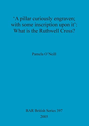 'A pillar curiously engraven; with some inscription upon it': What is the Ruthwell Cross? (British Archaeological Reports, Band 397)