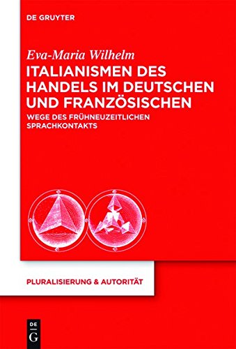 Italianismen des Handels im Deutschen und Französischen: Wege des frühneuzeitlichen Sprachkontakts (Pluralisierung & Autorität, Band 34)