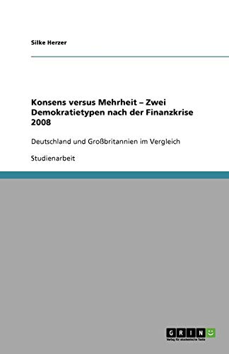 Konsens versus Mehrheit ¿ Zwei Demokratietypen nach der Finanzkrise 2008: Deutschland und Großbritannien im Vergleich