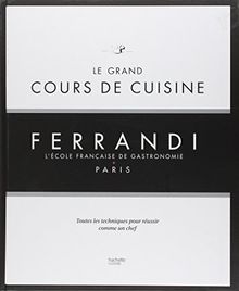 Ferrandi, l'école française de gastronomie, Paris : le grand cours de cuisine : toutes les techniques pour réussir comme un chef