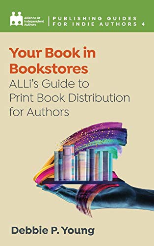 Your Book in Bookstores: ALLi's Guide to Print Book Distribution for Authors (Publishing Guides for Indie Authors, Band 4)