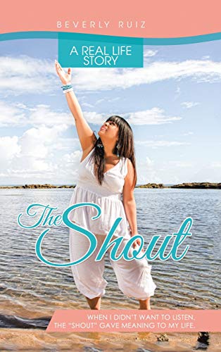 The Shout: A Real Life Story. When I Didn't Want to Listen, the Shout Gave Meaning to My Life.