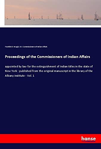 Proceedings of the Commissioners of Indian Affairs: appointed by law for the extinguishment of Indian titles in the state of New York : published from ... the library of the Albany institute - Vol. 1