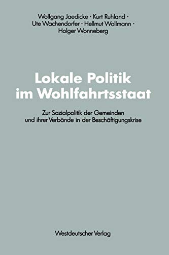 Lokale Politik im Wohlfahrtsstaat: Zur Sozialpolitik Der Gemeinden Und Ihrer Verbände In Der Beschäftigungskrise (Schriften Des Zentralinstituts Für . ... Forschung der FU Berlin, 61, Band 61)