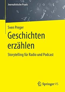 Geschichten erzählen: Storytelling für Radio und Podcast (Journalistische Praxis)