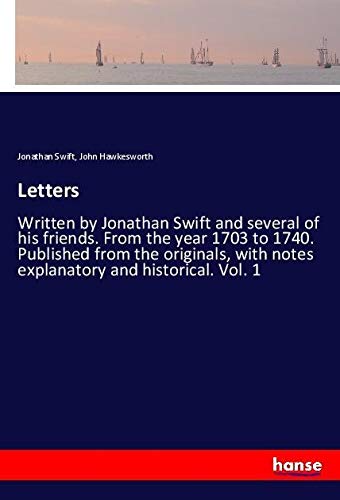 Letters: Written by Jonathan Swift and several of his friends. From the year 1703 to 1740. Published from the originals, with notes explanatory and historical. Vol. 1