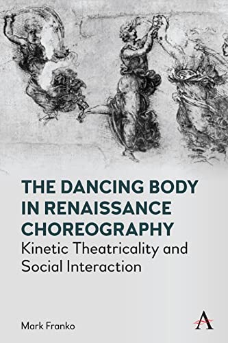 Dancing Body in Renaissance Choreography: Kinetic Theatricality and Social Interaction (Anthem Studies in Theatre and Performance)