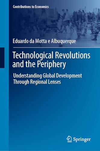 Technological Revolutions and the Periphery: Understanding Global Development Through Regional Lenses (Contributions to Economics)