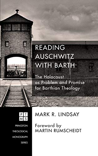 Reading Auschwitz with Barth: The Holocaust as Problem and Promise for Barthian Theology (Princeton Theological Monograph, Band 202)