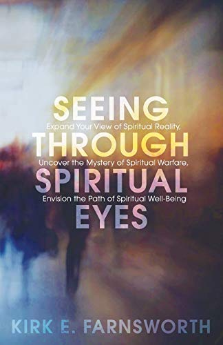 Seeing through Spiritual Eyes: Expand Your View of Spiritual Reality, Uncover the Mystery of Spiritual Warfare, Envision the Path of Spiritual Well-Being