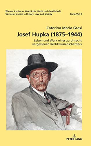 Josef Hupka (1875–1944): Leben und Werk eines zu Unrecht vergessenen Rechtswissenschaftlers (Wiener Studien zu Geschichte, Recht und Gesellschaft. Viennese Studies in History, Law and Society)