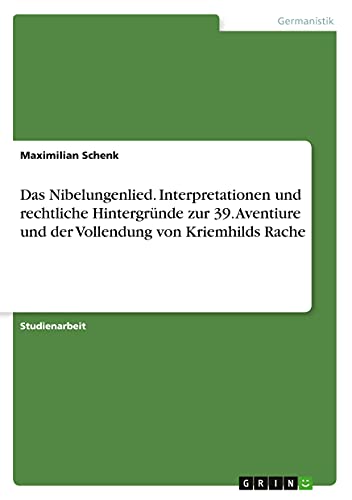Das Nibelungenlied. Interpretationen und rechtliche Hintergründe zur 39. Aventiure und der Vollendung von Kriemhilds Rache