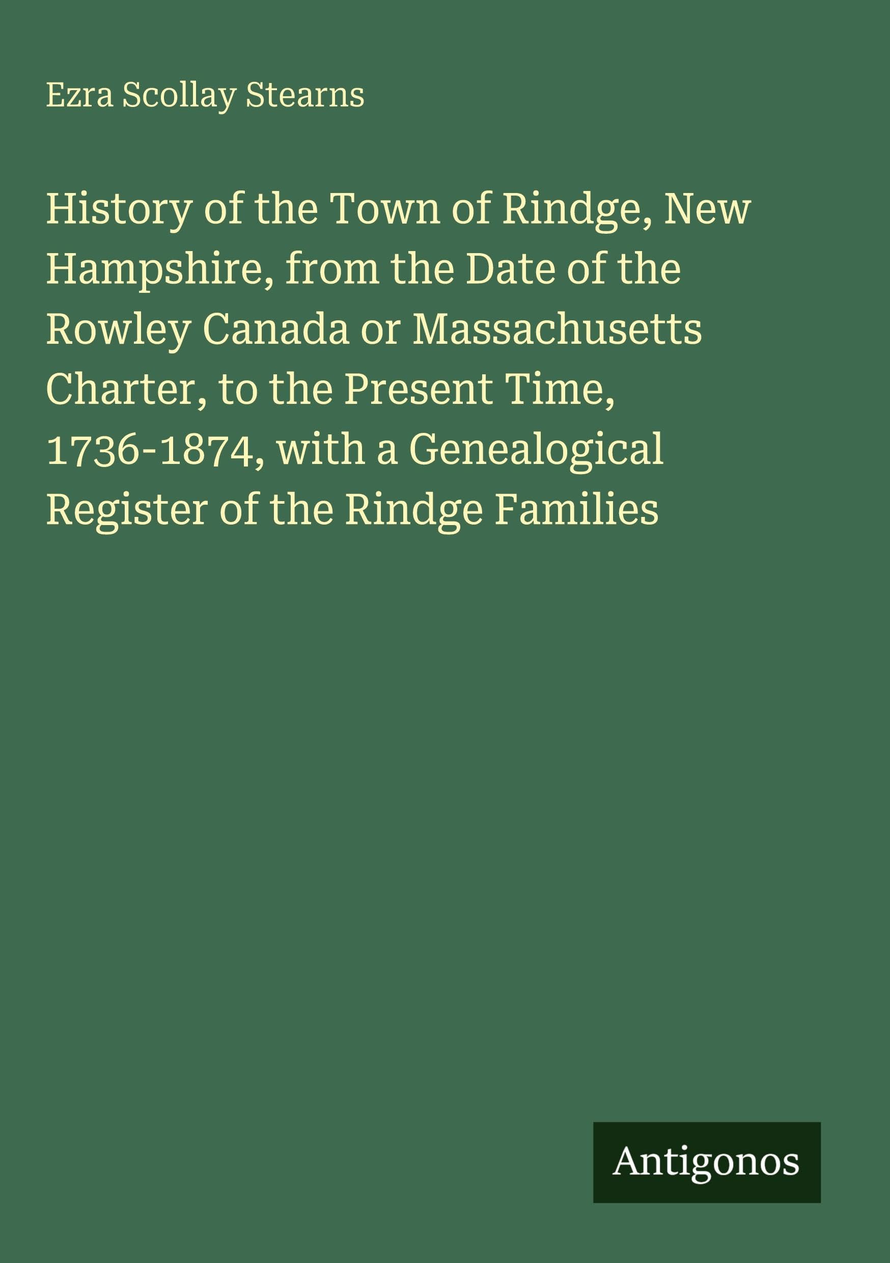 History of the Town of Rindge, New Hampshire, from the Date of the Rowley Canada or Massachusetts Charter, to the Present Time, 1736-1874, with a Genealogical Register of the Rindge Families