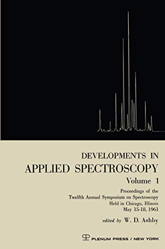 Developments in Applied Spectroscopy Volume 1: Proceedings of the Twelfth Annual Symposium on Spectroscopy Held in Chicago, Illinois May 15–18, 1961 (Developments in Applied Spectroscopy, 1, Band 1)