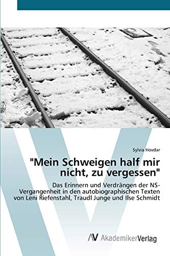 Mein Schweigen half mir nicht, zu vergessen: Das Erinnern und Verdrängen der NS-Vergangenheit in den autobiographischen Texten von Leni Riefenstahl, Traudl Junge und Ilse Schmidt