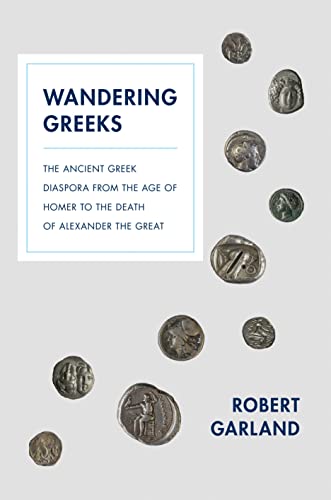 Robert Garland Wandering Greeks, The Ancient Greek Diaspora From The Age Of Homer To The Death Of Alexander The Great