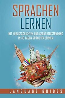 Sprachen lernen: Mit Kurzgeschichten und Gedächtnistraining in 30 Tagen Sprachen lernen (BONUS: zahlreiche Übungen inkl. Lösungen)