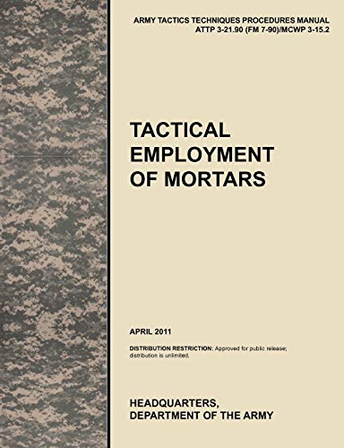 Tactical Employment of Mortars: The official U.S. Army Tactics, Techniques, and Procedures manual ATTP 3-21.90 (FM 7-90)/MCWP 3-15.2 (April 2011)