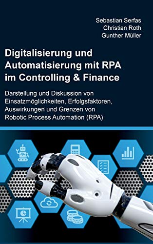 Digitalisierung und Automatisierung mit RPA im Controlling & Finance: Darstellung und Diskussion von Einsatzmöglichkeiten, Erfolgsfaktoren, ... Grenzen von Robotic Process Automation (RPA)