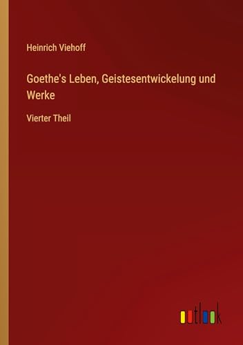 Goethe's Leben, Geistesentwickelung und Werke: Vierter Theil