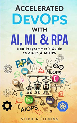 Accelerated DevOps with AI, ML & RPA: Non-Programmer's Guide to AIOPS & MLOPS