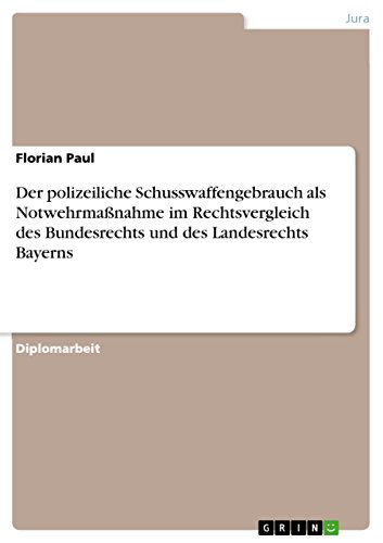 Der polizeiliche Schusswaffengebrauch als Notwehrmaßnahme im Rechtsvergleich des Bundesrechts und des Landesrechts Bayerns: Diplomarbeit