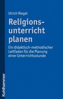 Religionsunterricht planen: Ein didaktisch-methodischer Leitfaden für die Planung einer Unterrichtsstunde