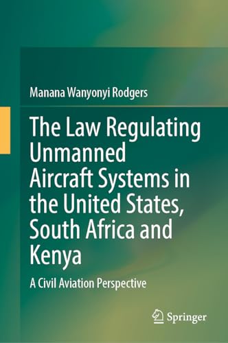 The Law Regulating Unmanned Aircraft Systems in the United States, South Africa and Kenya: A Civil Aviation Perspective