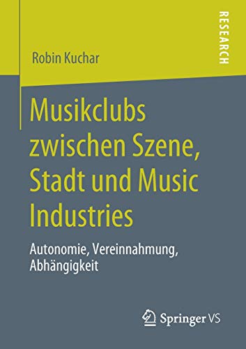 Musikclubs zwischen Szene, Stadt und Music Industries: Autonomie, Vereinnahmung, Abhängigkeit