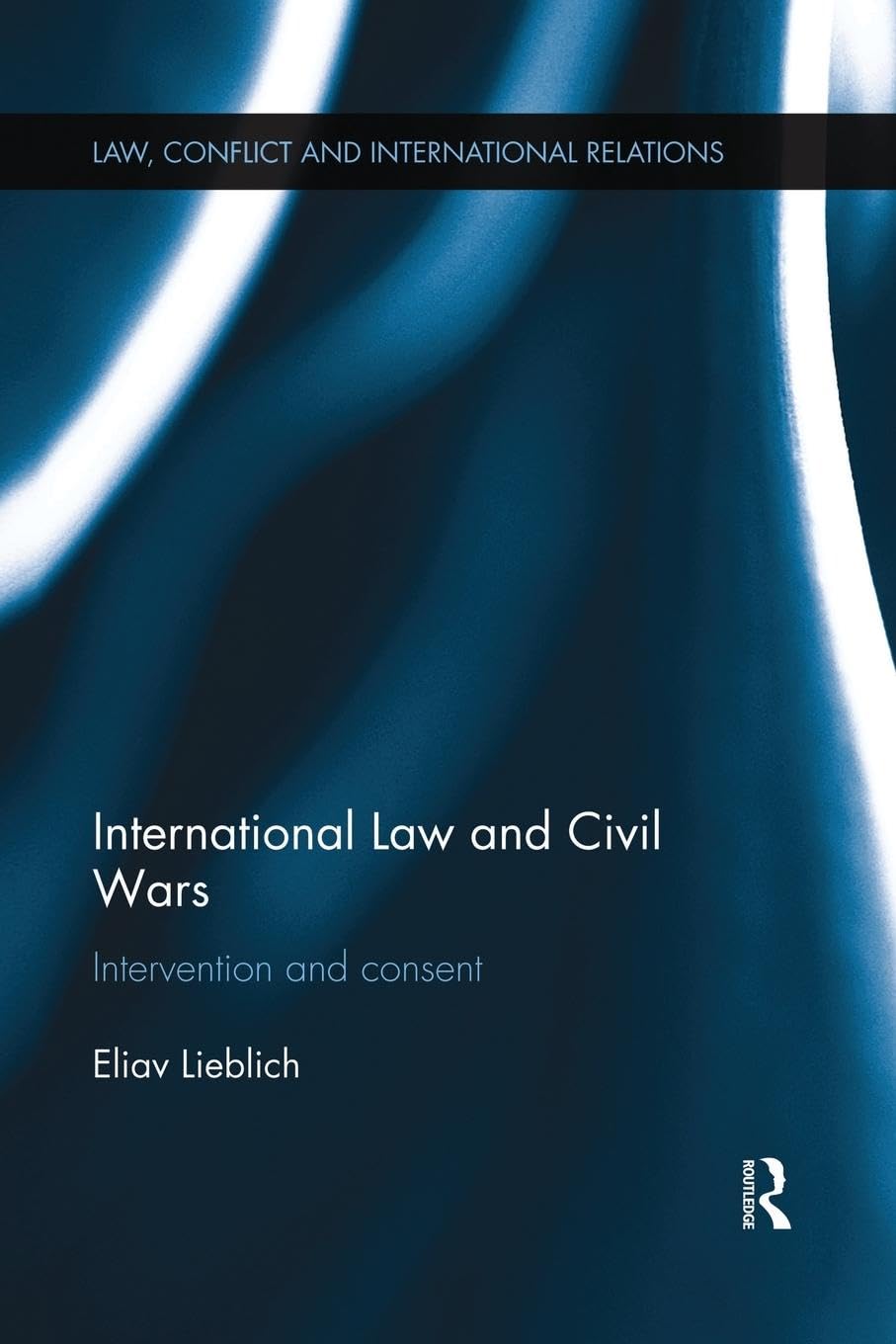International Law and Civil Wars: Intervention and Consent (Law, Conflict Adn International Relations)